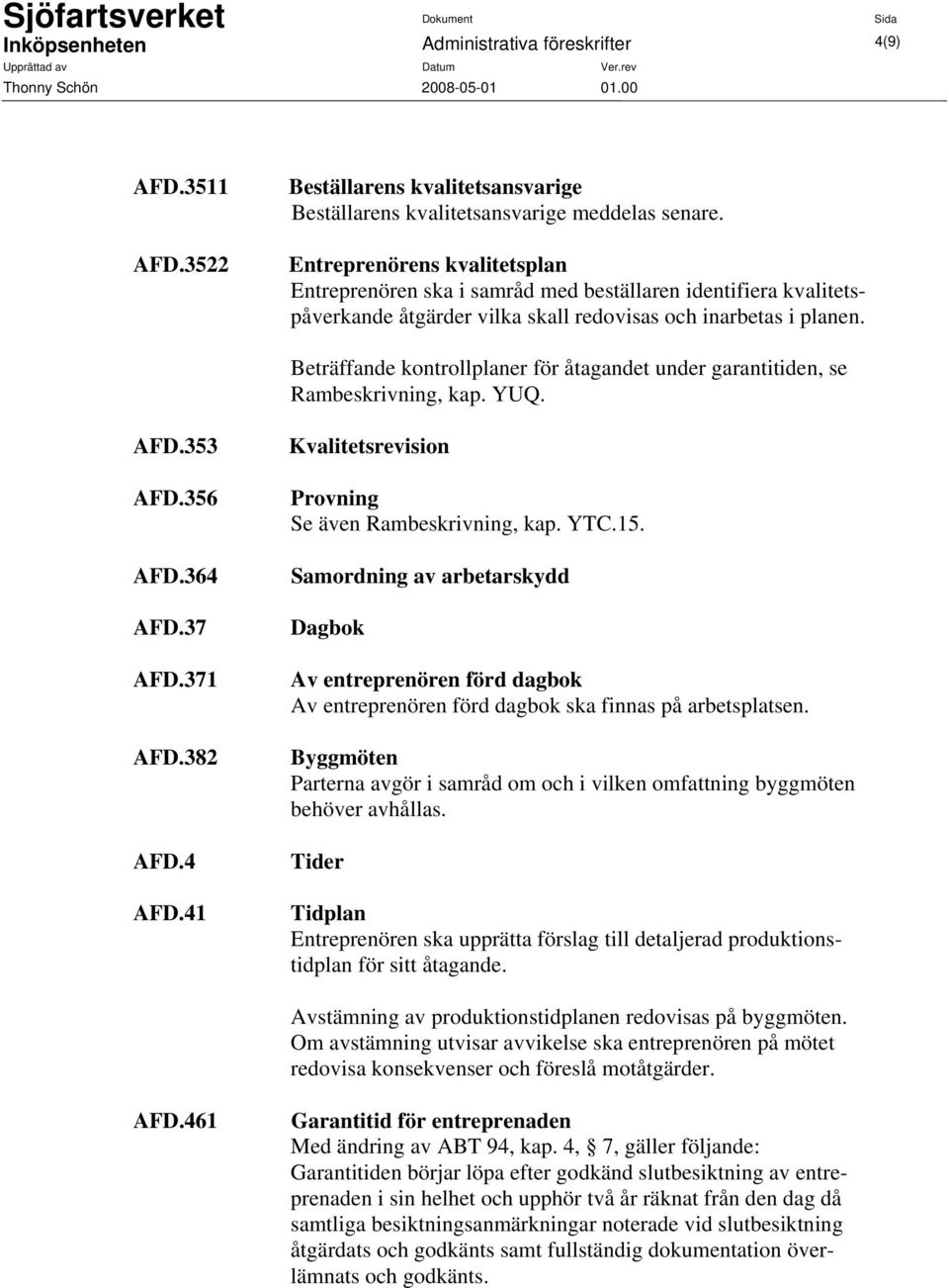 Beträffande kontrollplaner för åtagandet under garantitiden, se Rambeskrivning, kap. YUQ. AFD.353 AFD.356 AFD.364 AFD.37 AFD.371 AFD.382 AFD.4 AFD.41 Kvalitetsrevision Provning Se även Rambeskrivning, kap.