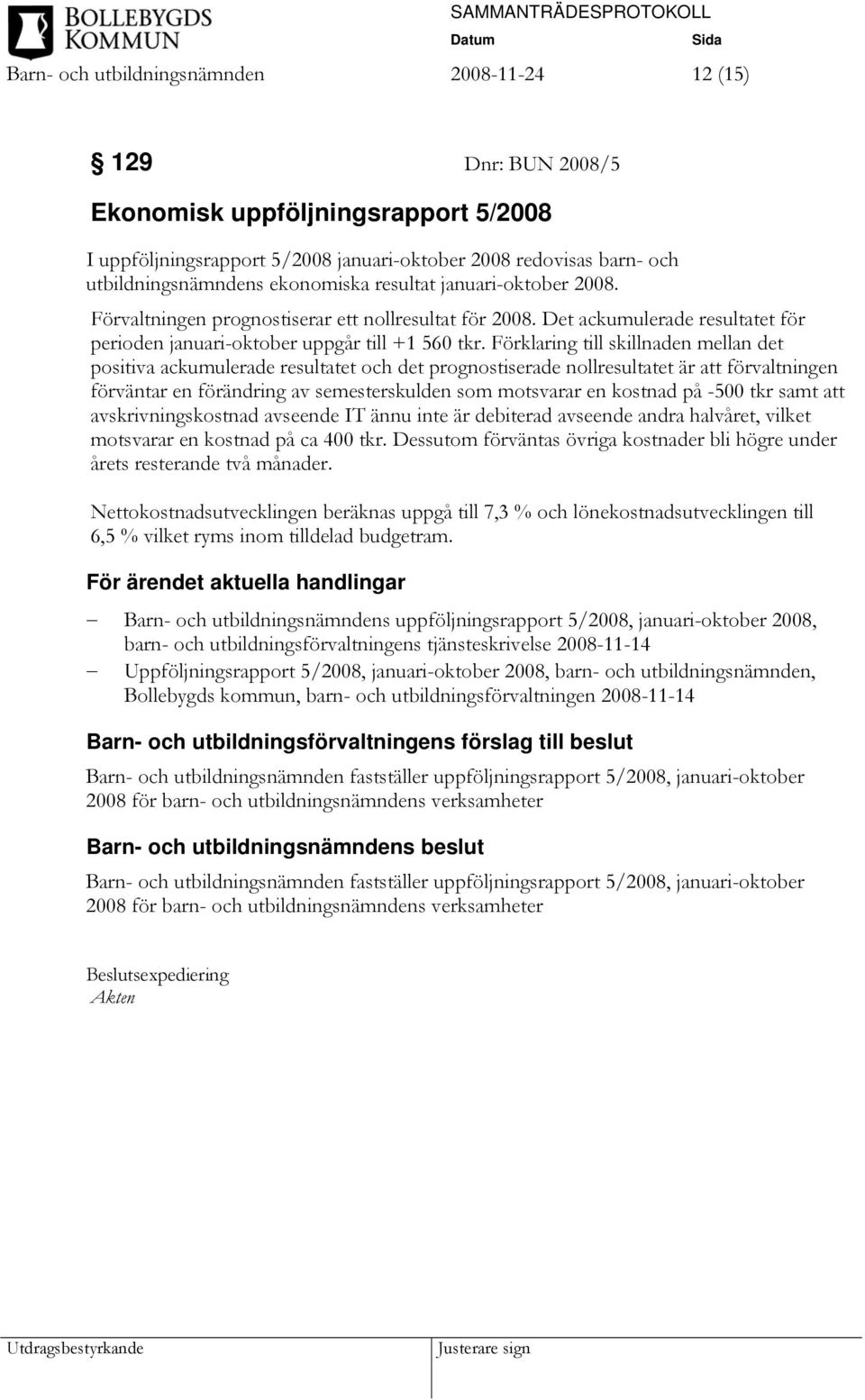 Förklaring till skillnaden mellan det positiva ackumulerade resultatet och det prognostiserade nollresultatet är att förvaltningen förväntar en förändring av semesterskulden som motsvarar en kostnad