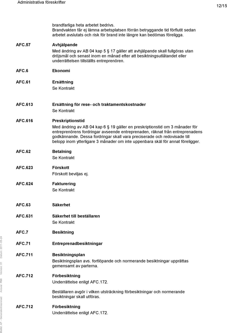 61 Avhjälpande Med ändring av AB 04 kap 5 17 gäller att avhjälpande skall fullgöras utan dröjsmål och senast inom en månad efter att besiktningsutlåtandet eller underrättelsen tillställts