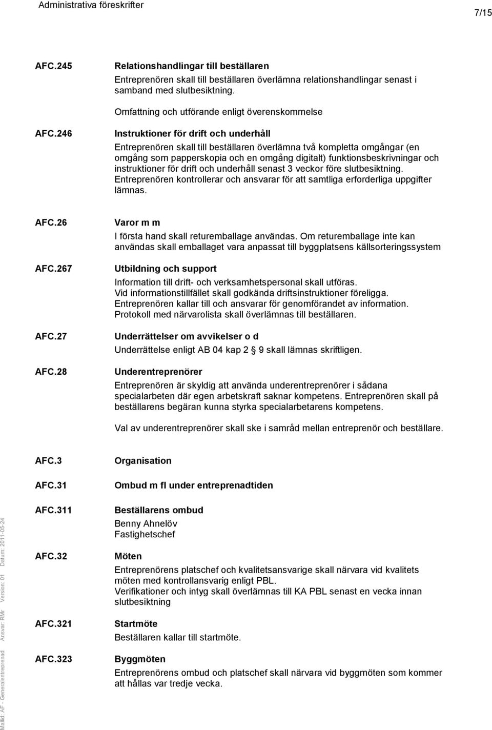 246 Instruktioner för drift och underhåll Entreprenören skall till beställaren överlämna två kompletta omgångar (en omgång som papperskopia och en omgång digitalt) funktionsbeskrivningar och