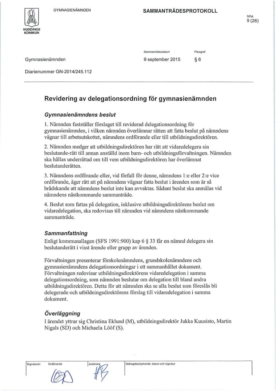 eller till utbildningsdirektören. 2. Nämnden medger att utbildningsdirektören har rätt att vidaredelegera sin beslutande-rätt till annan anställd inom barn- och utbildningsfårvaltningen.