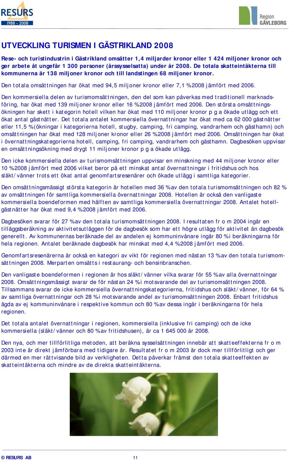 Den totala omsättningen har ökat med 94,5 miljoner kronor eller 7,1 % 2008 jämfört med 2006.