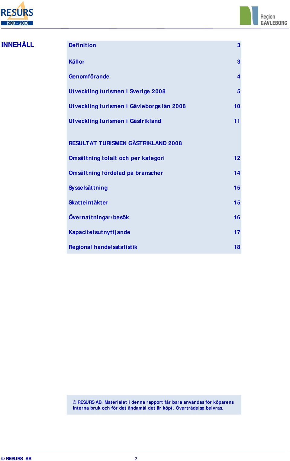 branscher 14 Sysselsättning 15 Skatteintäkter 15 Övernattningar/besök 16 Kapacitetsutnyttjande 17 Regional handelsstatistik 18 RESURS