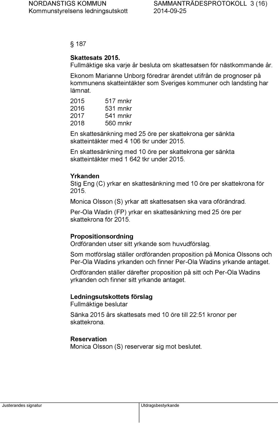 2015 517 mnkr 2016 531 mnkr 2017 541 mnkr 2018 560 mnkr En skattesänkning med 25 öre per skattekrona ger sänkta skatteintäkter med 4 106 tkr under 2015.