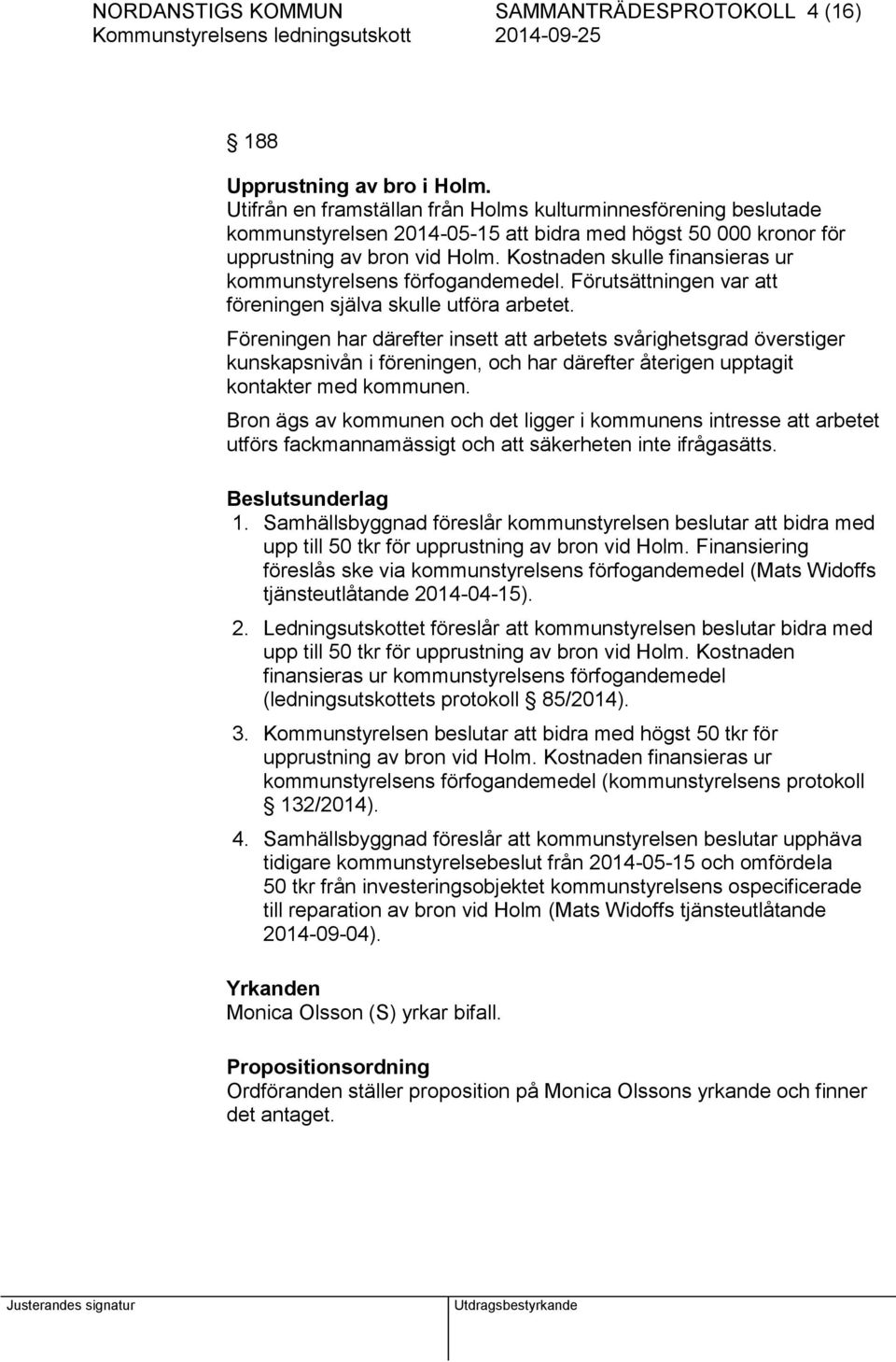 Kostnaden skulle finansieras ur kommunstyrelsens förfogandemedel. Förutsättningen var att föreningen själva skulle utföra arbetet.