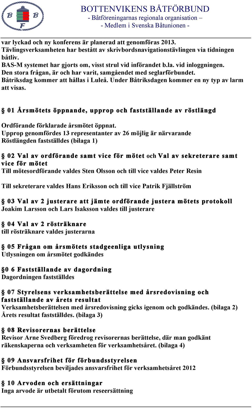 Den stora frågan, är och har varit, samgåendet med seglarförbundet. Båtriksdag kommer att hållas i Luleå. Under Båtriksdagen kommer en ny typ av larm att visas.