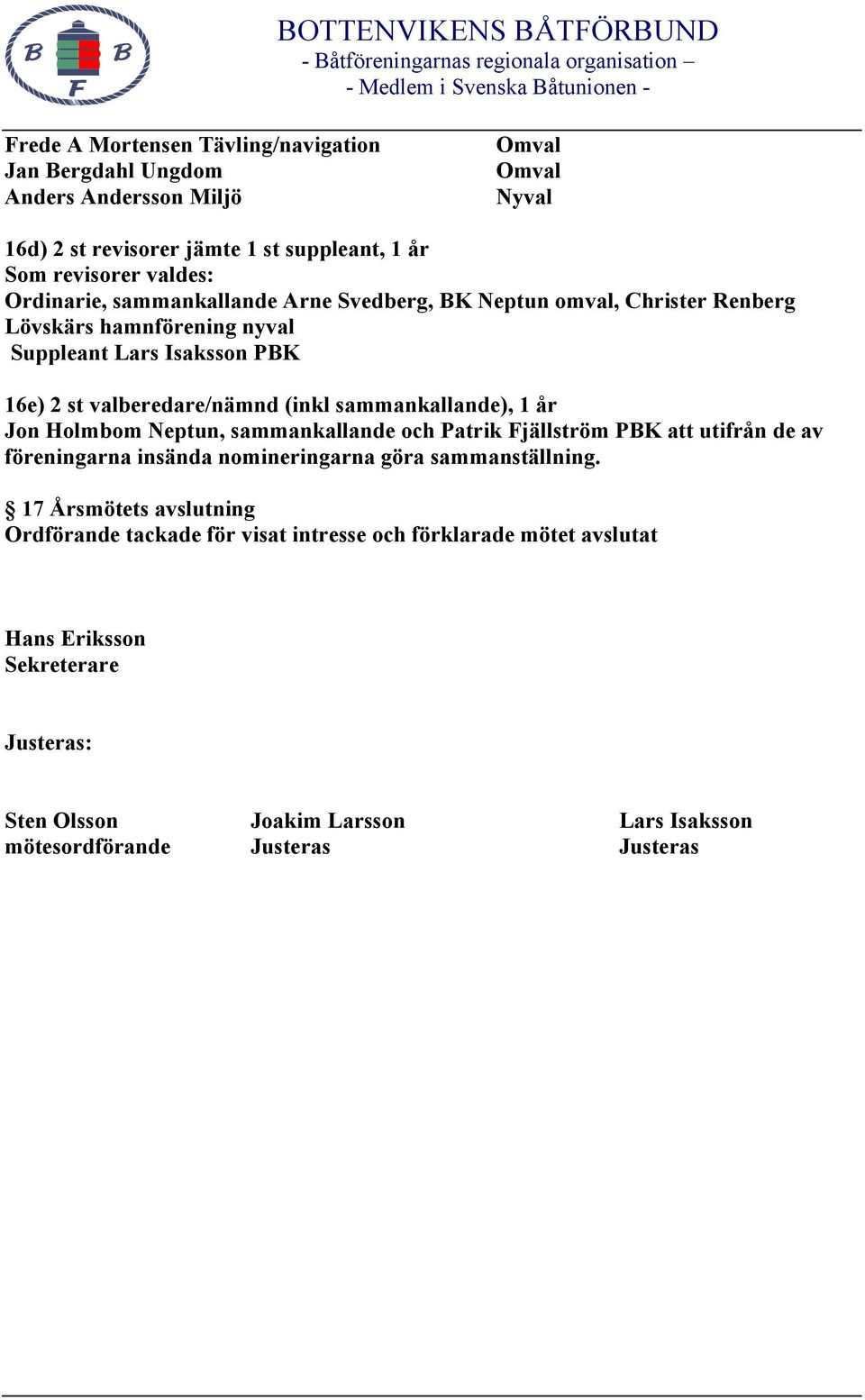 16e) 2 st valberedare/nämnd (inkl sammankallande), 1 år Jon Holmbom Neptun, sammankallande och Patrik Fjällström PBK att utifrån de av föreningarna insända nomineringarna göra sammanställning.