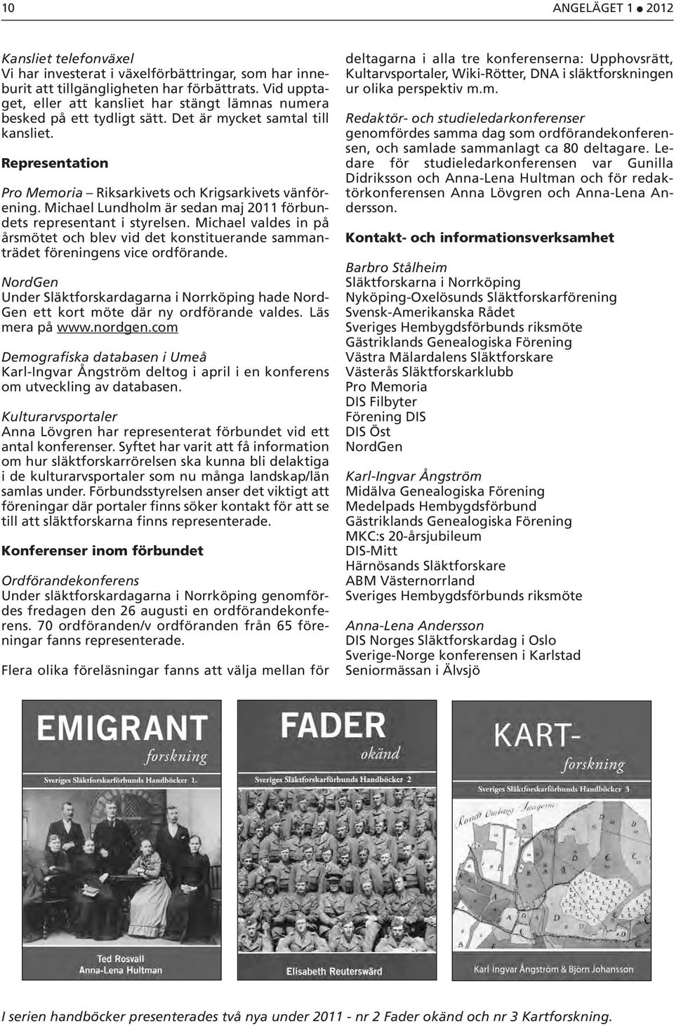Michael Lundholm är sedan maj 2011 förbundets representant i styrelsen. Michael valdes in på årsmötet och blev vid det konstituerande sammanträdet föreningens vice ordförande.