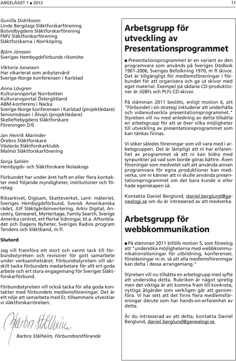 Nacka Sverige-Norge konferensen i Karlstad (projektledare) Seniormässan i Älvsjö (projektledare) Skelleftebygdens Släktforskare Föreningen DIS Jan Henrik Marinder Örebro Släktforskare Västerås