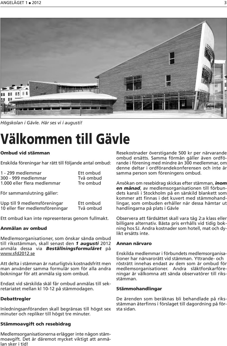 000 eller flera medlemmar Tre ombud För sammanslutning gäller: Upp till 9 medlemsföreningar Ett ombud 10 eller fler medlemsföreningar Två ombud Resekostnader överstigande 500 kr per närvarande ombud