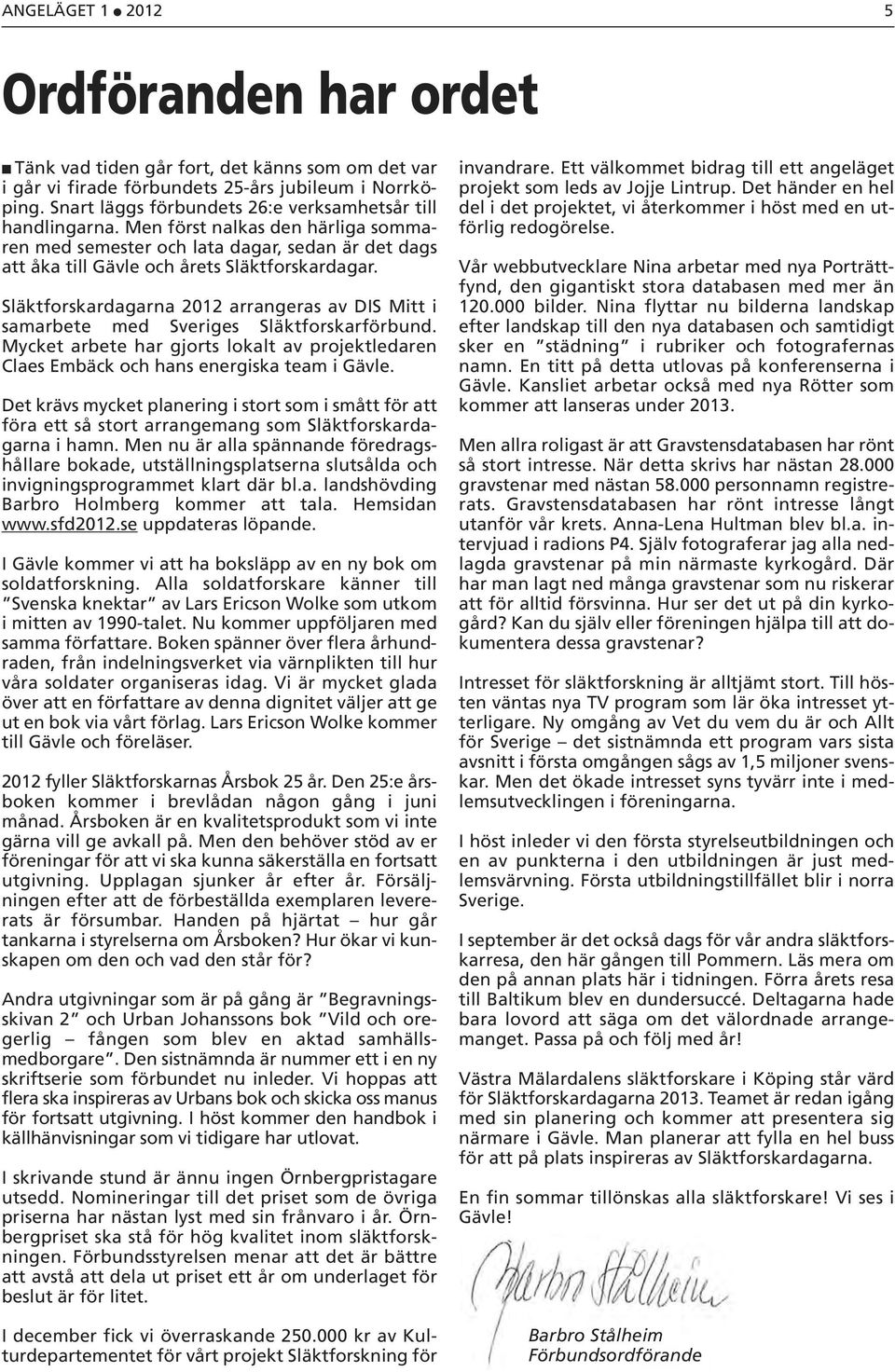 Släktforskardagarna 2012 arrangeras av DIS Mitt i samarbete med Sveriges Släktforskarförbund. Mycket arbete har gjorts lokalt av projektledaren Claes Embäck och hans energiska team i Gävle.