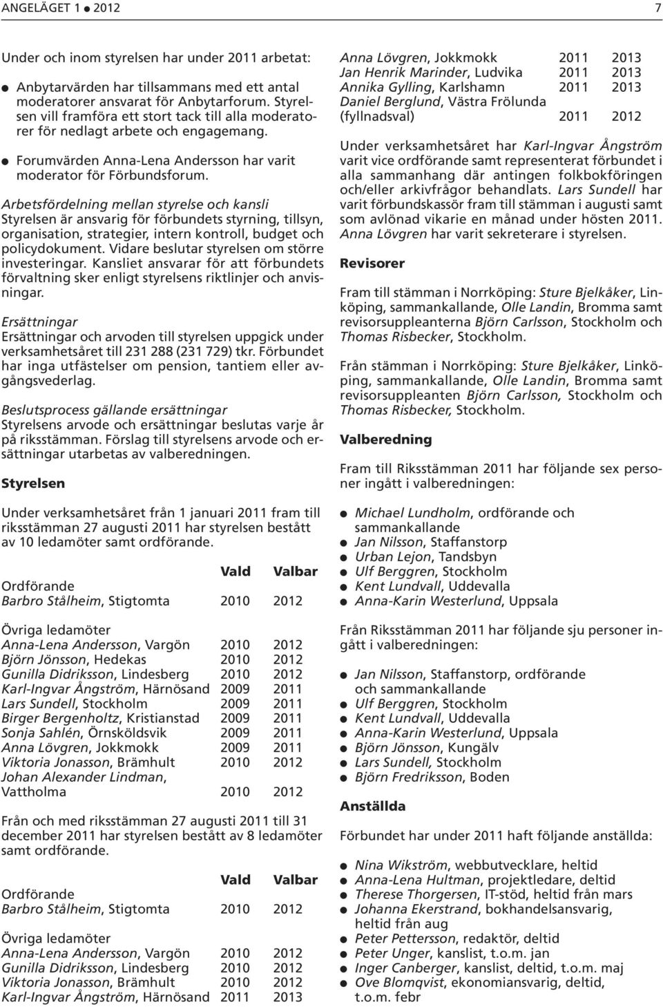 Arbetsfördelning mellan styrelse och kansli Styrelsen är ansvarig för förbundets styrning, tillsyn, organisation, strategier, intern kontroll, budget och policydokument.