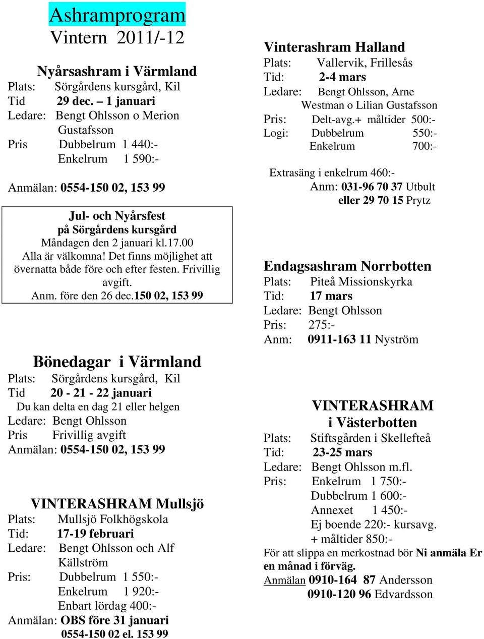 00 Alla är välkomna! Det finns möjlighet att övernatta både före och efter festen. Frivillig avgift. Anm. före den 26 dec.