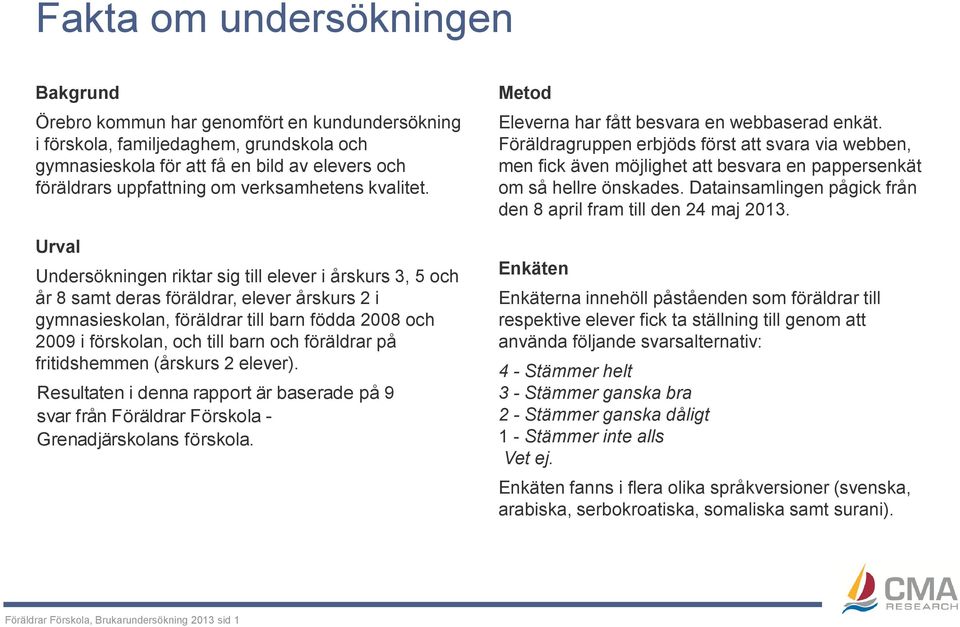 Urval Undersökningen riktar sig till elever i årskurs 3, 5 och år 8 samt deras föräldrar, elever årskurs 2 i gymnasieskolan, föräldrar till barn födda 2008 och 2009 i förskolan, och till barn och