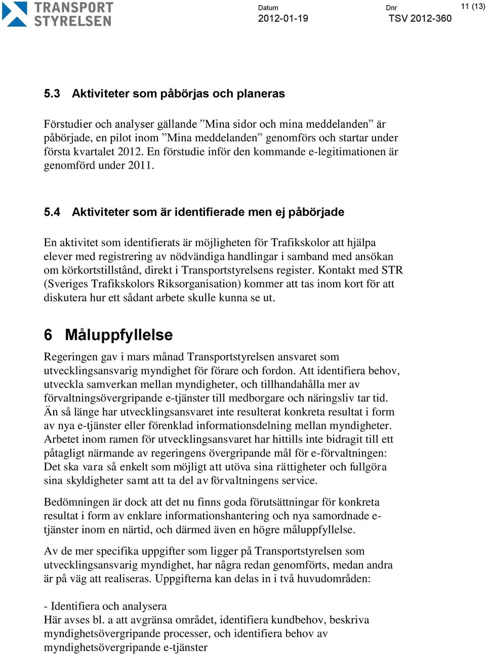 En förstudie inför den kommande e-legitimationen är genomförd under 2011. 5.