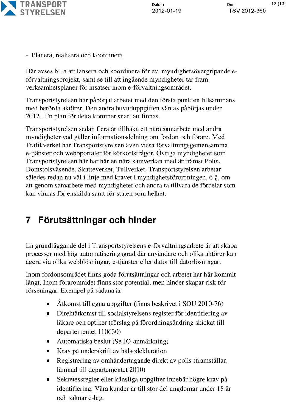 Transportstyrelsen har påbörjat arbetet med den första punkten tillsammans med berörda aktörer. Den andra huvuduppgiften väntas påbörjas under 2012. En plan för detta kommer snart att finnas.