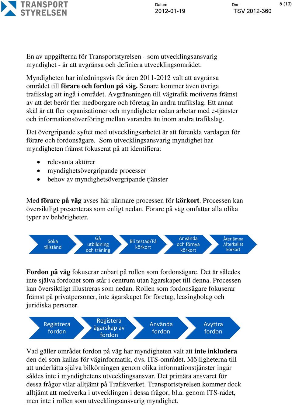 Avgränsningen till vägtrafik motiveras främst av att det berör fler medborgare och företag än andra trafikslag.