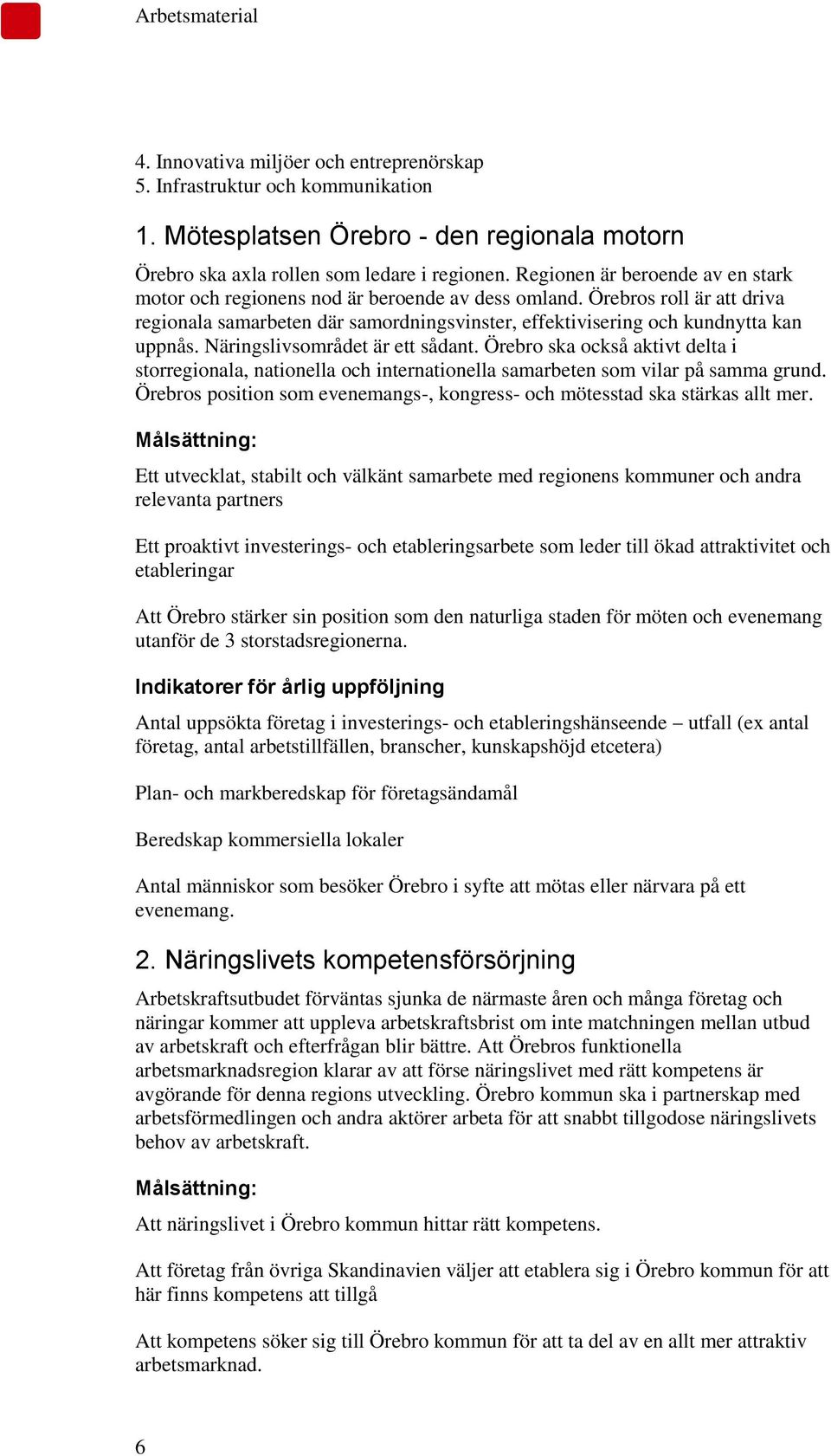 Näringslivsområdet är ett sådant. Örebro ska också aktivt delta i storregionala, nationella och internationella samarbeten som vilar på samma grund.