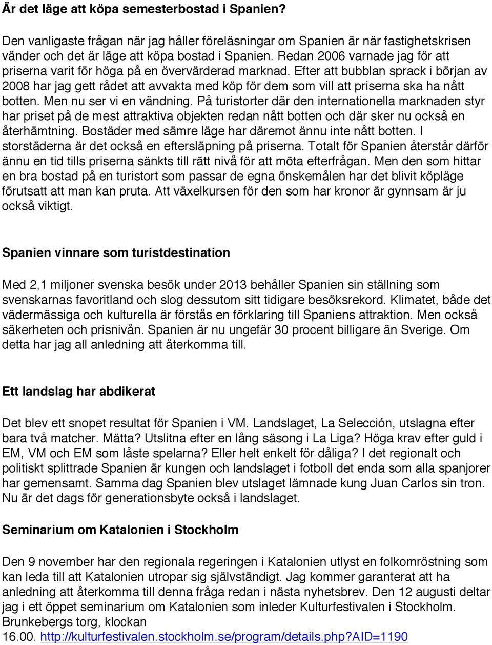 Efter att bubblan sprack i början av 2008 har jag gett rådet att avvakta med köp för dem som vill att priserna ska ha nått botten. Men nu ser vi en vändning.