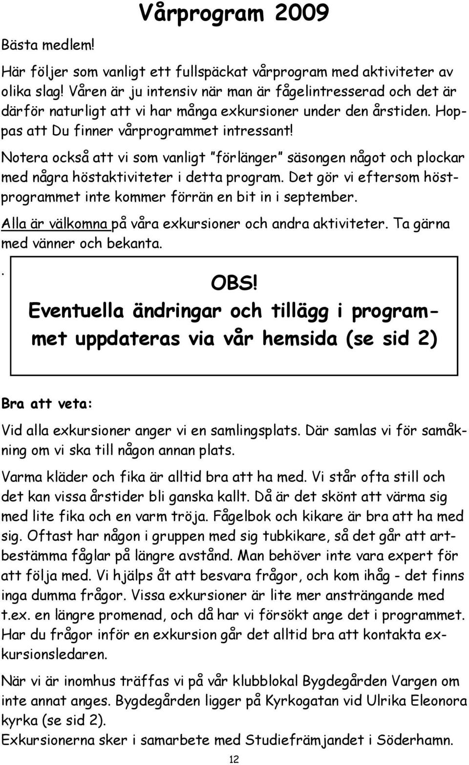 Notera också att vi som vanligt förlänger säsongen något och plockar med några höstaktiviteter i detta program. Det gör vi eftersom höstprogrammet inte kommer förrän en bit in i september.