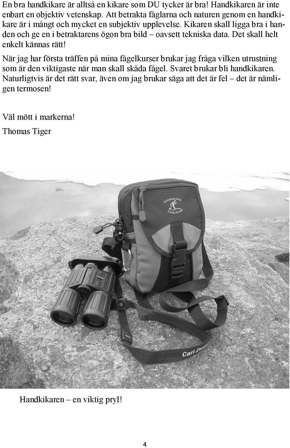 Kikaren skall ligga bra i handen och ge en i betraktarens ögon bra bild oavsett tekniska data. Det skall helt enkelt kännas rätt!