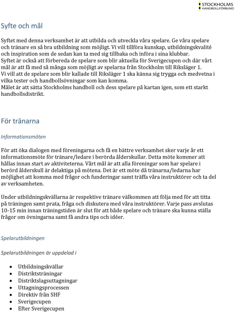 Syftet är också att förbereda de spelare som blir aktuella för Sverigecupen och där vårt mål är att få med så många som möjligt av spelarna från Stockholm till Riksläger 1.