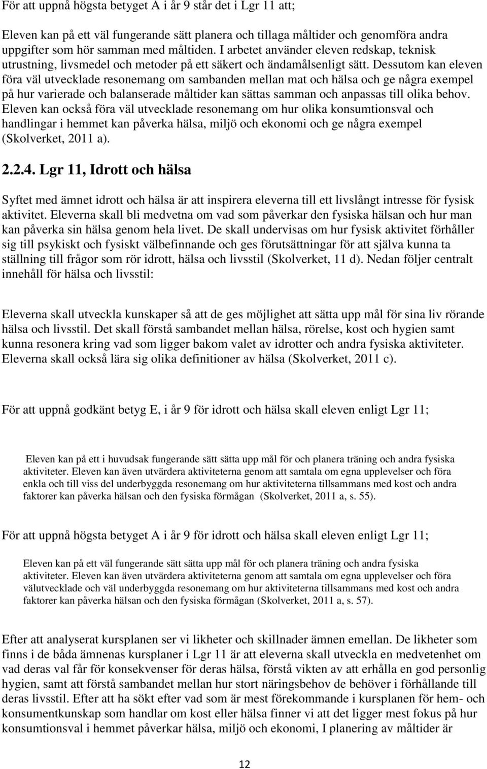 Dessutom kan eleven föra väl utvecklade resonemang om sambanden mellan mat och hälsa och ge några exempel på hur varierade och balanserade måltider kan sättas samman och anpassas till olika behov.