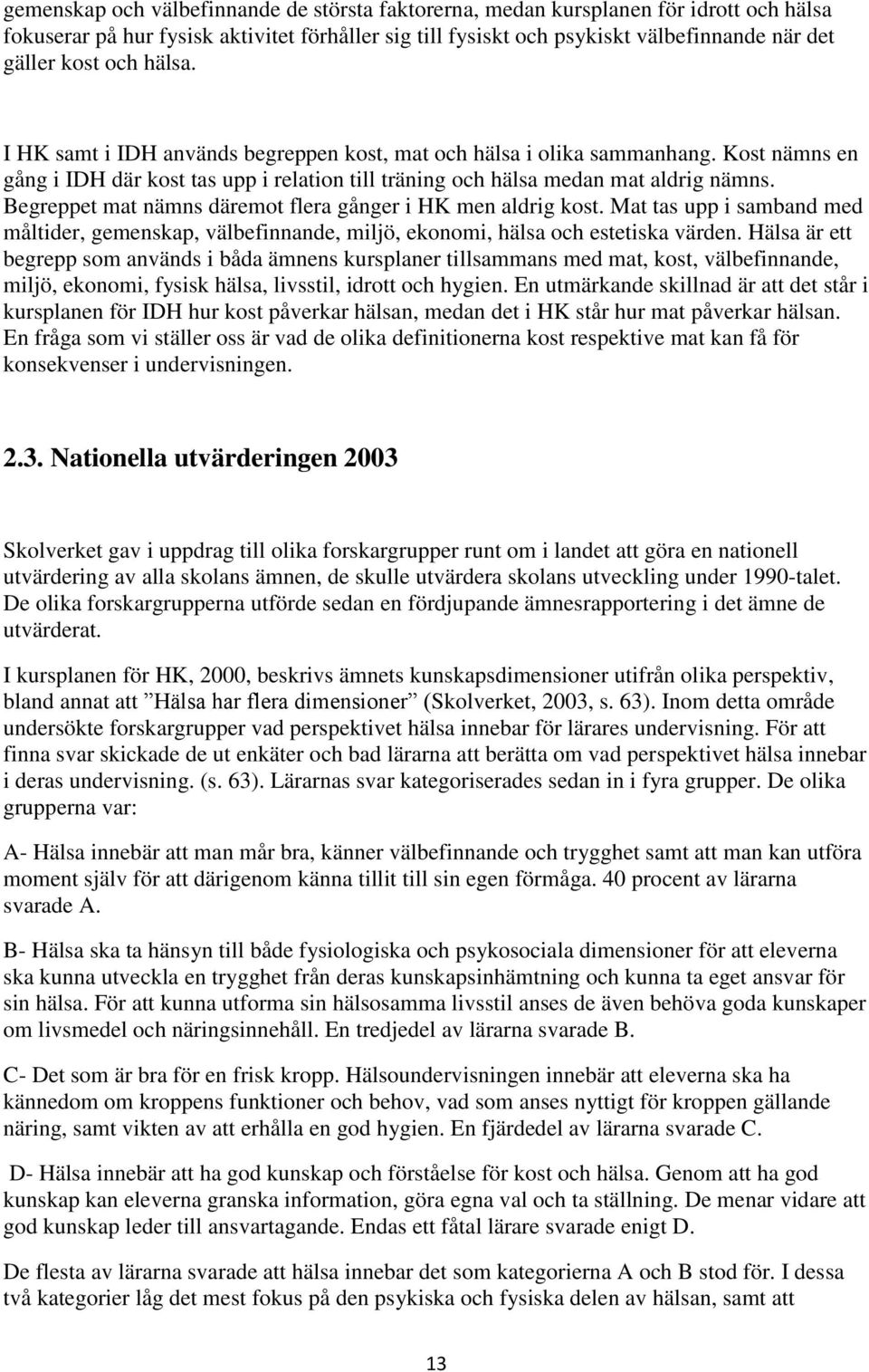 Begreppet mat nämns däremot flera gånger i HK men aldrig kost. Mat tas upp i samband med måltider, gemenskap, välbefinnande, miljö, ekonomi, hälsa och estetiska värden.