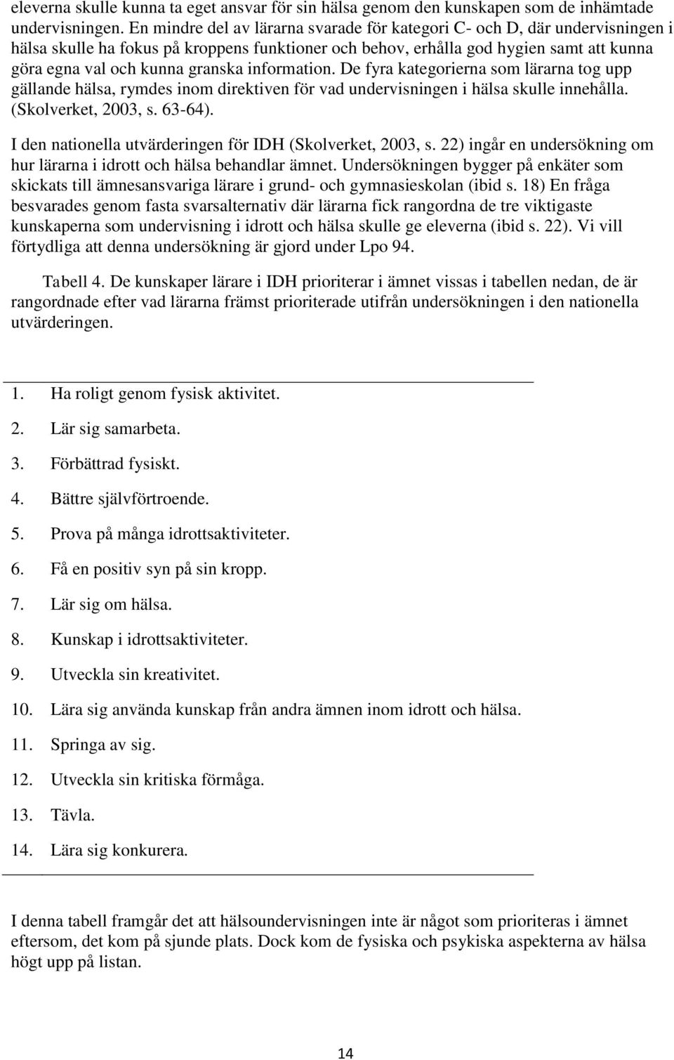 information. De fyra kategorierna som lärarna tog upp gällande hälsa, rymdes inom direktiven för vad undervisningen i hälsa skulle innehålla. (Skolverket, 2003, s. 63-64).