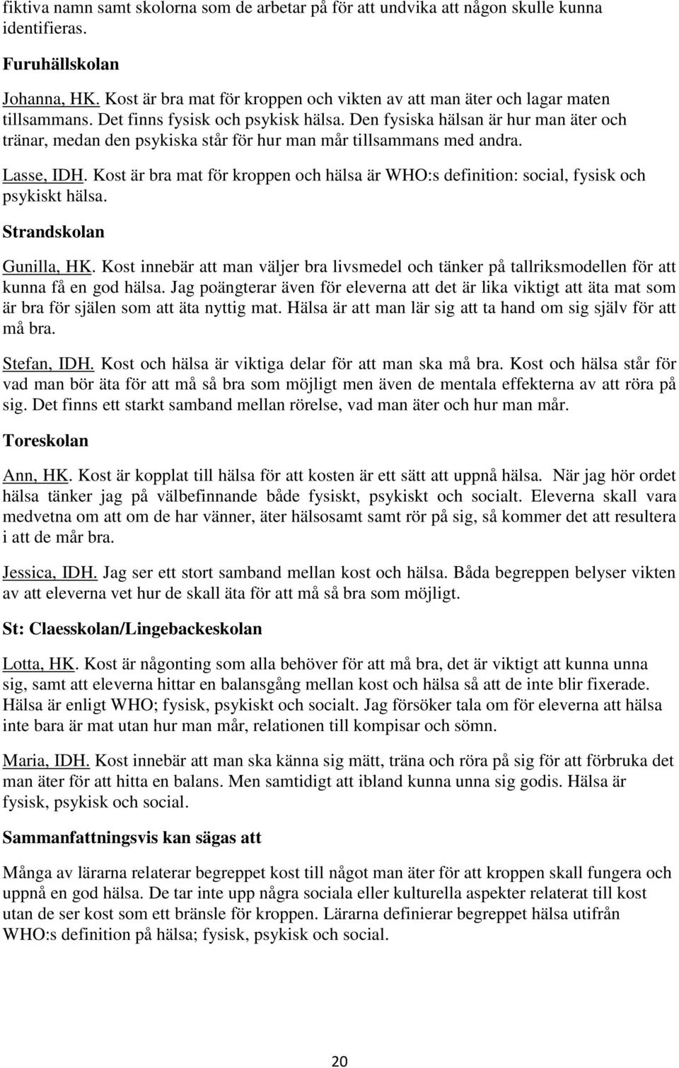 Den fysiska hälsan är hur man äter och tränar, medan den psykiska står för hur man mår tillsammans med andra. Lasse, IDH.