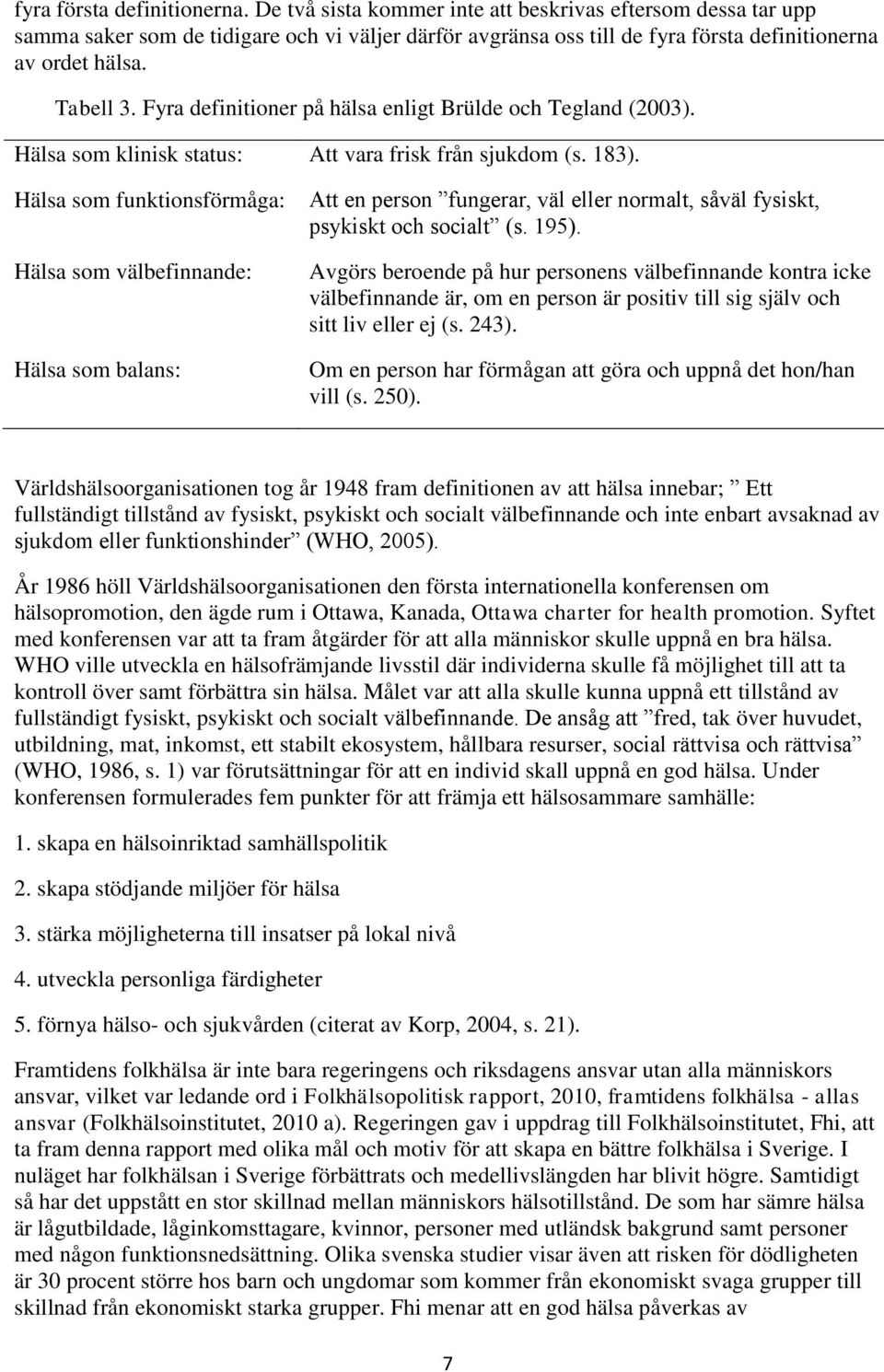 Fyra definitioner på hälsa enligt Brülde och Tegland (2003). Hälsa som klinisk status: Att vara frisk från sjukdom (s. 183).