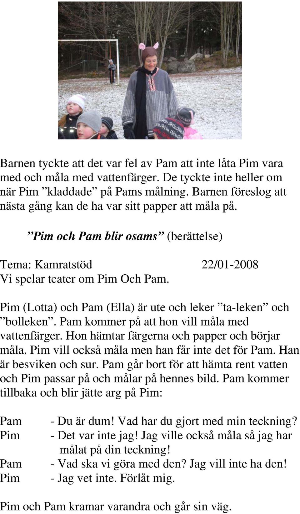 (Lotta) och (Ella) är ute och leker ta-leken och bolleken. kommer på att hon vill måla med vattenfärger. Hon hämtar färgerna och papper och börjar måla. vill också måla men han får inte det för.