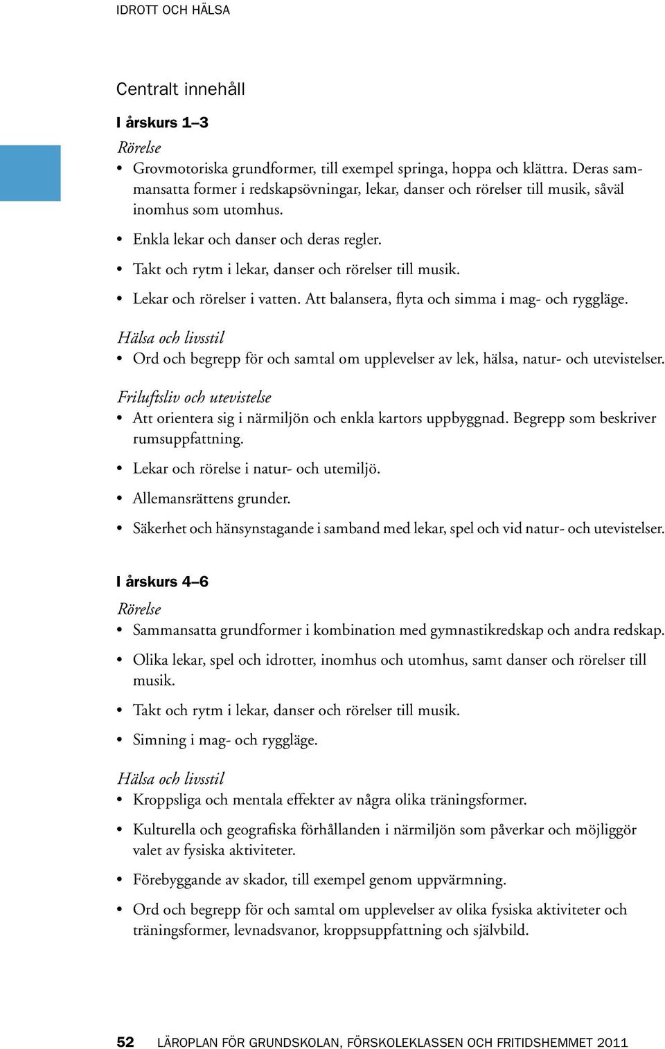 Takt och rytm i lekar, danser och rörelser till musik. Lekar och rörelser i vatten. Att balansera, flyta och simma i mag- och ryggläge.