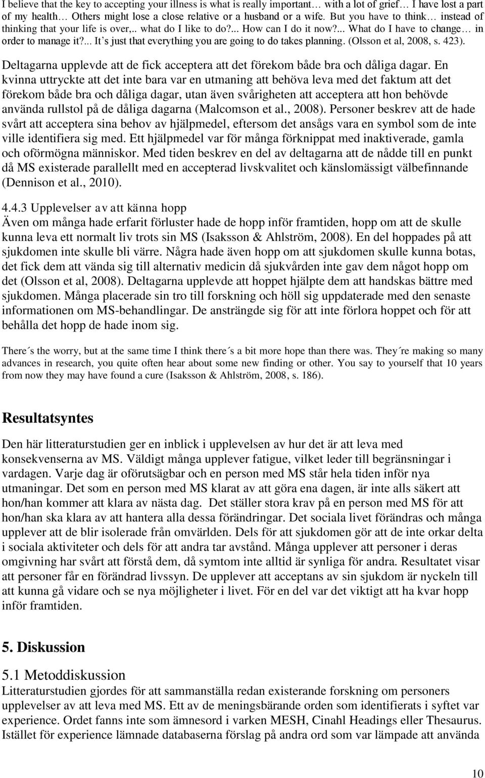 ... It s just that everything you are going to do takes planning. (Olsson et al, 2008, s. 423). Deltagarna upplevde att de fick acceptera att det förekom både bra och dåliga dagar.