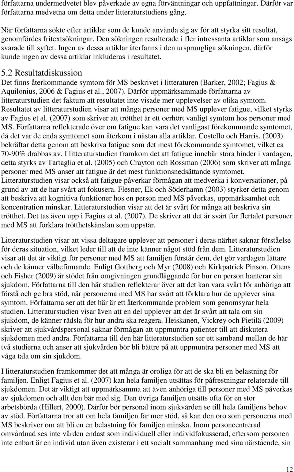 Den sökningen resulterade i fler intressanta artiklar som ansågs svarade till syftet.