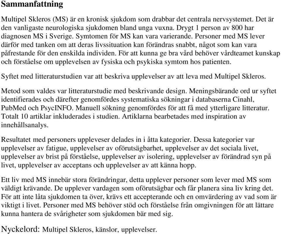 Personer med MS lever därför med tanken om att deras livssituation kan förändras snabbt, något som kan vara påfrestande för den enskilda individen.