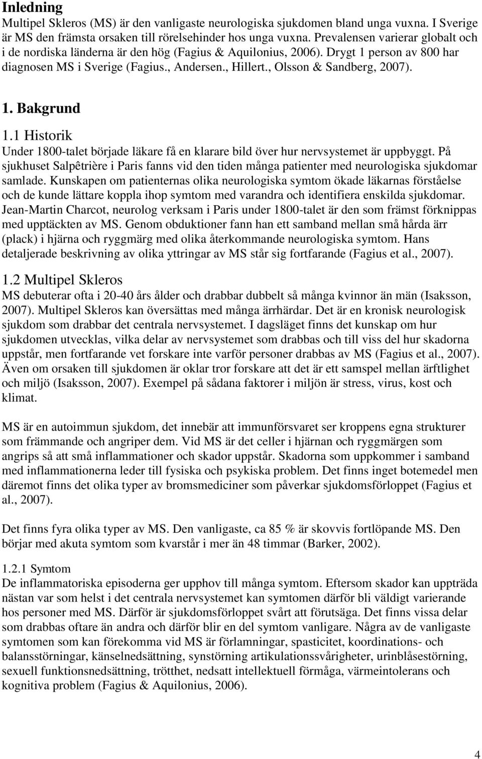 , Olsson & Sandberg, 2007). 1. Bakgrund 1.1 Historik Under 1800-talet började läkare få en klarare bild över hur nervsystemet är uppbyggt.