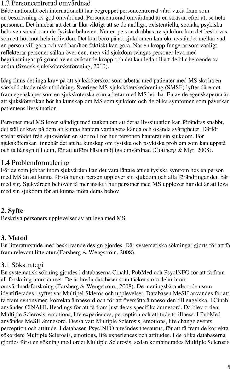 När en person drabbas av sjukdom kan det beskrivas som ett hot mot hela individen. Det kan bero på att sjukdomen kan öka avståndet mellan vad en person vill göra och vad han/hon faktiskt kan göra.