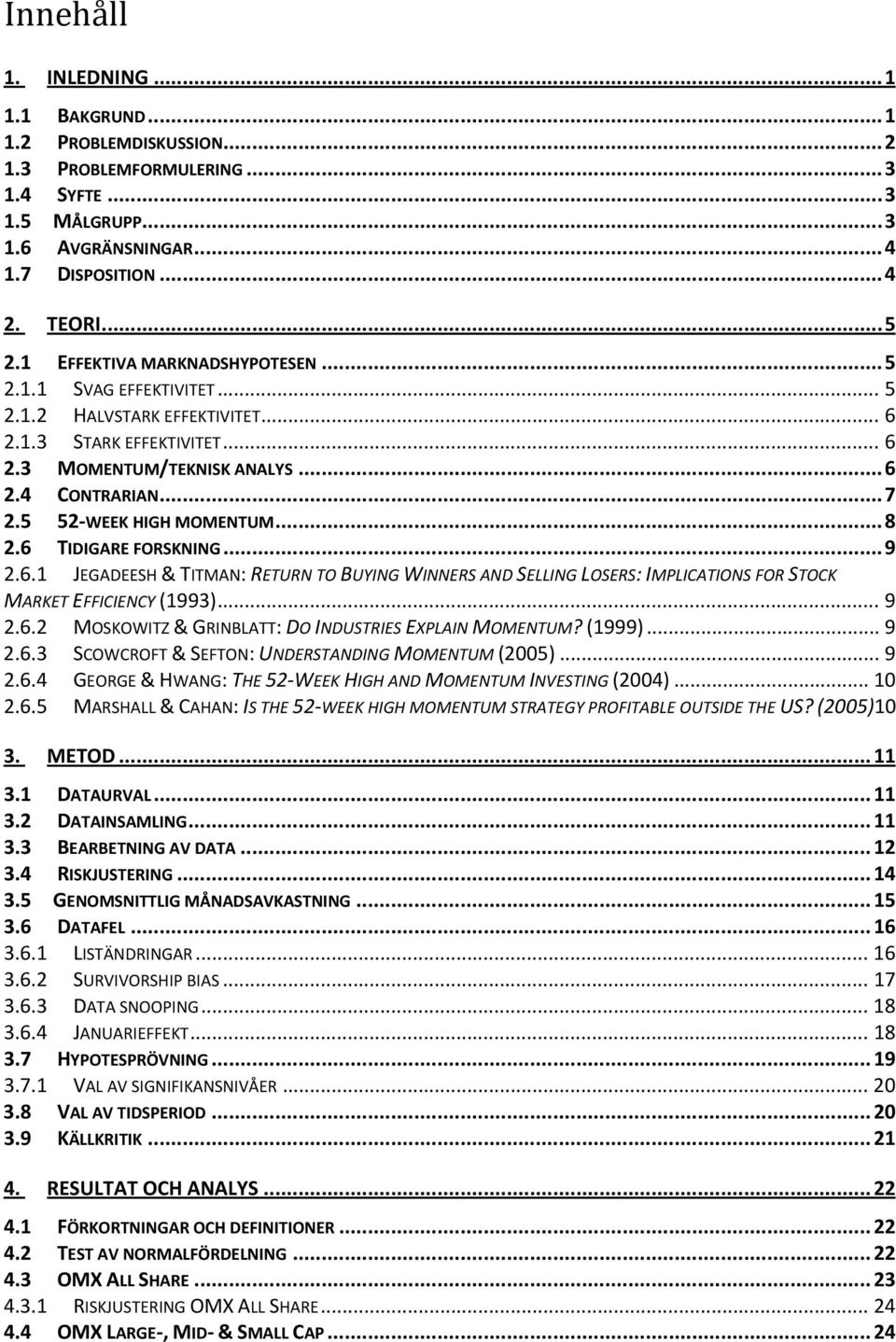 5 52 WEEK HIGH MOMENTUM... 8 2.6 TIDIGARE FORSKNING... 9 2.6.1 JEGADEESH & TITMAN: RETURN TO BUYING WINNERS AND SELLING LOSERS: IMPLICATIONS FOR STOCK MARKET EFFICIENCY (1993)... 9 2.6.2 MOSKOWITZ & GRINBLATT: DO INDUSTRIES EXPLAIN MOMENTUM?