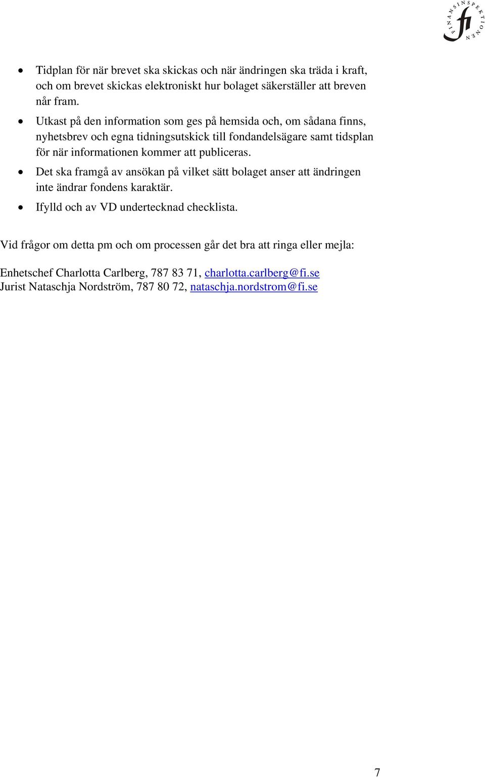 publiceras. Det ska framgå av ansökan på vilket sätt bolaget anser att ändringen inte ändrar fondens karaktär. Ifylld och av VD undertecknad checklista.