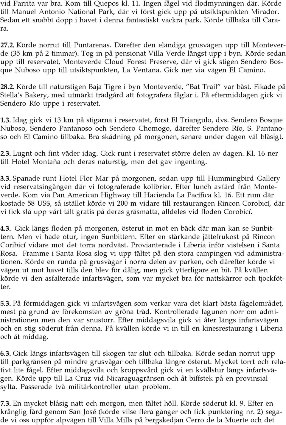 Tog in pœ pensionat Villa Verde lšngst upp i byn. Kšrde sedan upp till reservatet, Monteverde Cloud Forest Preserve, dšr vi gick stigen Sendero Bosque Nuboso upp till utsiktspunkten, La Ventana.