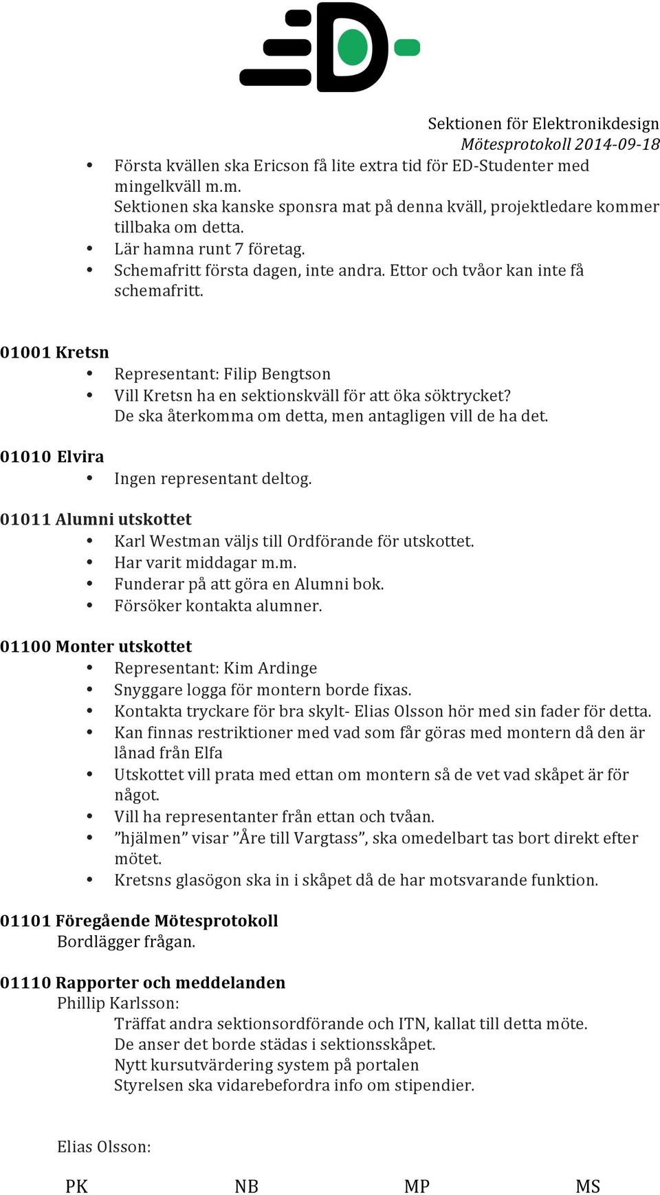 De ska återkomma om detta, men antagligen vill de ha det. 01010 Elvira Ingen representant deltog. 01011 Alumni utskottet Karl Westman väljs till Ordförande för utskottet. Har varit middagar m.m. Funderar på att göra en Alumni bok.