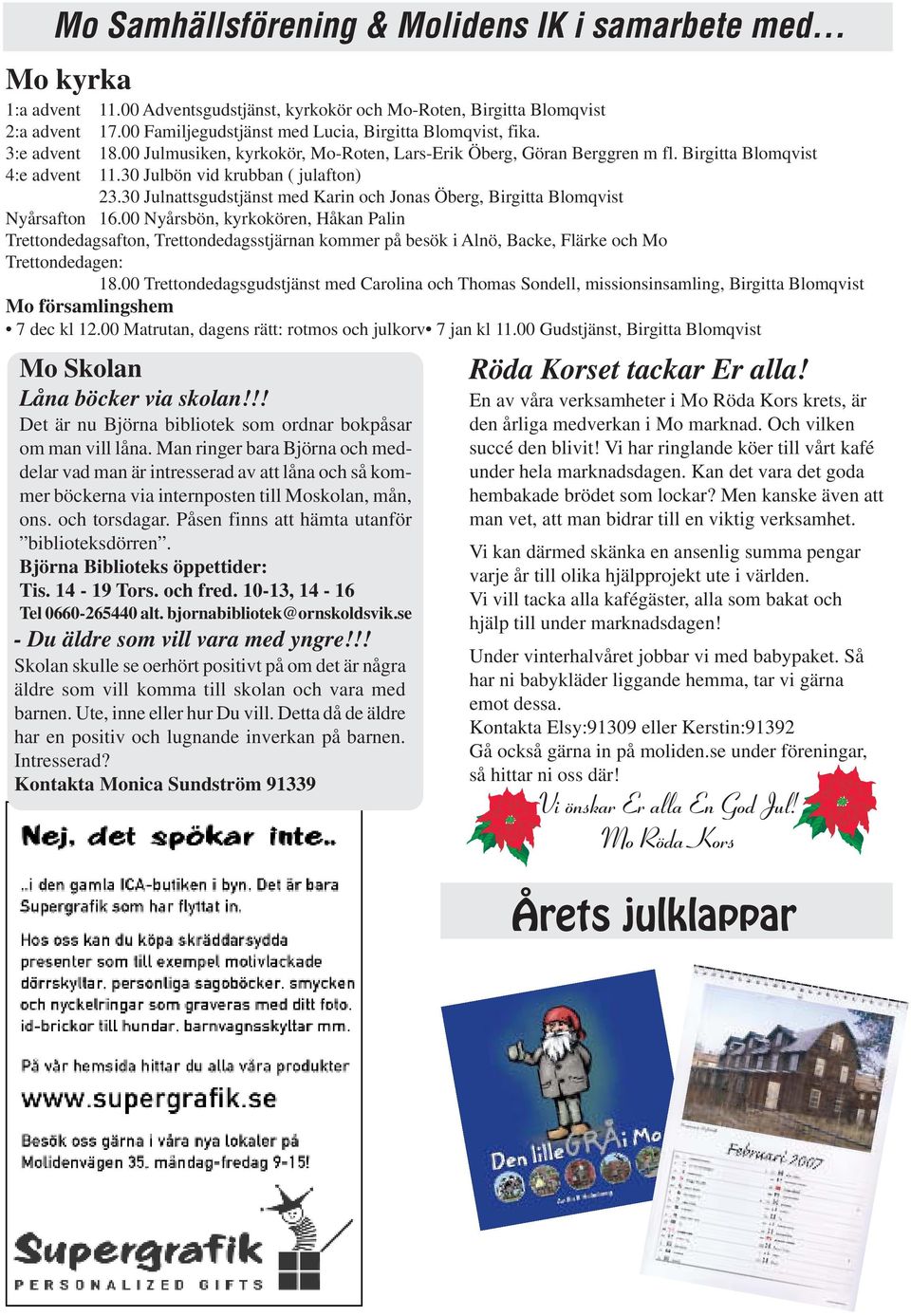 30 Julbön vid krubban ( julafton) 23.30 Julnattsgudstjänst med Karin och Jonas Öberg, Birgitta Blomqvist Nyårsafton 16.