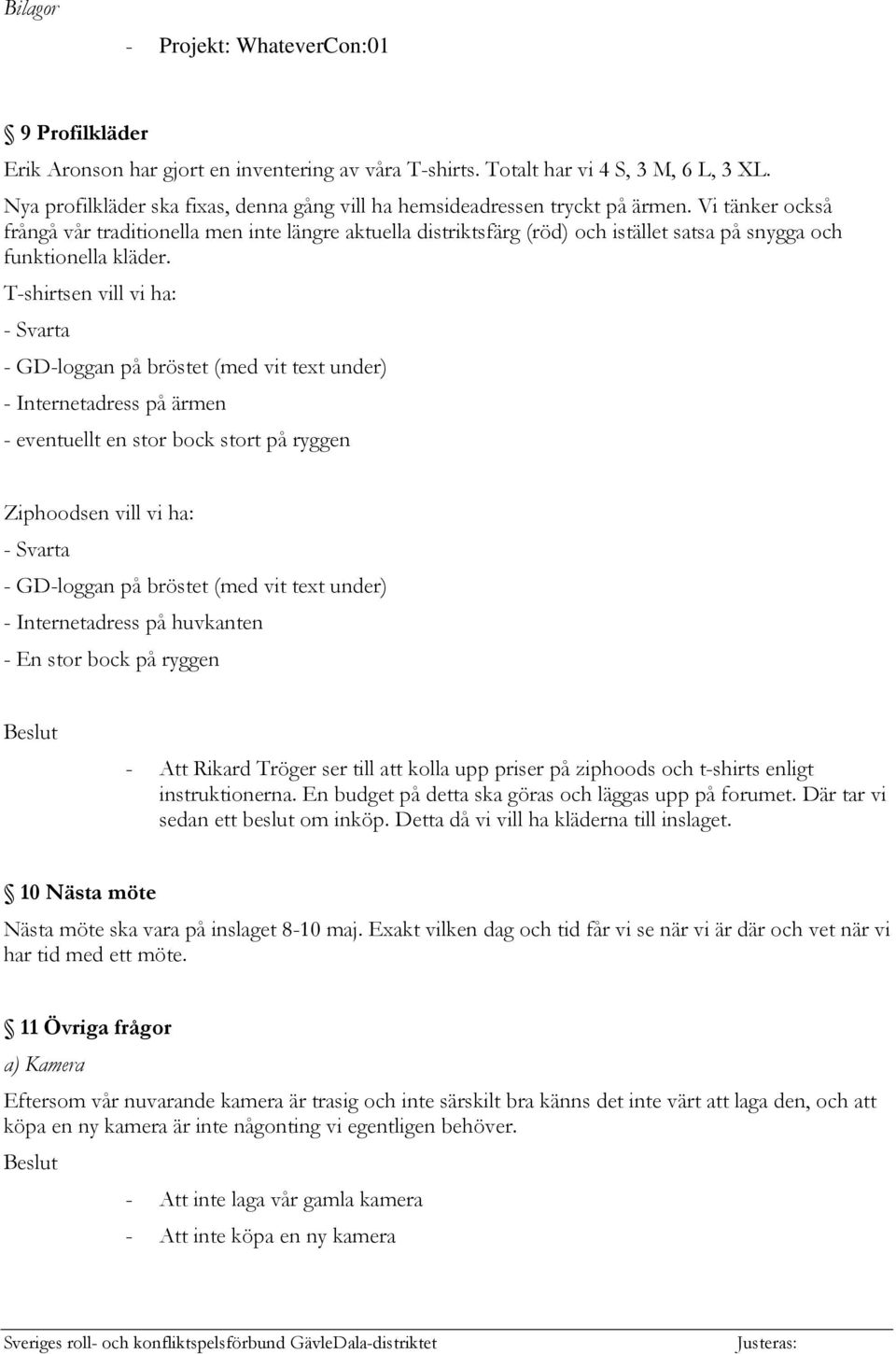 Vi tänker också frångå vår traditionella men inte längre aktuella distriktsfärg (röd) och istället satsa på snygga och funktionella kläder.