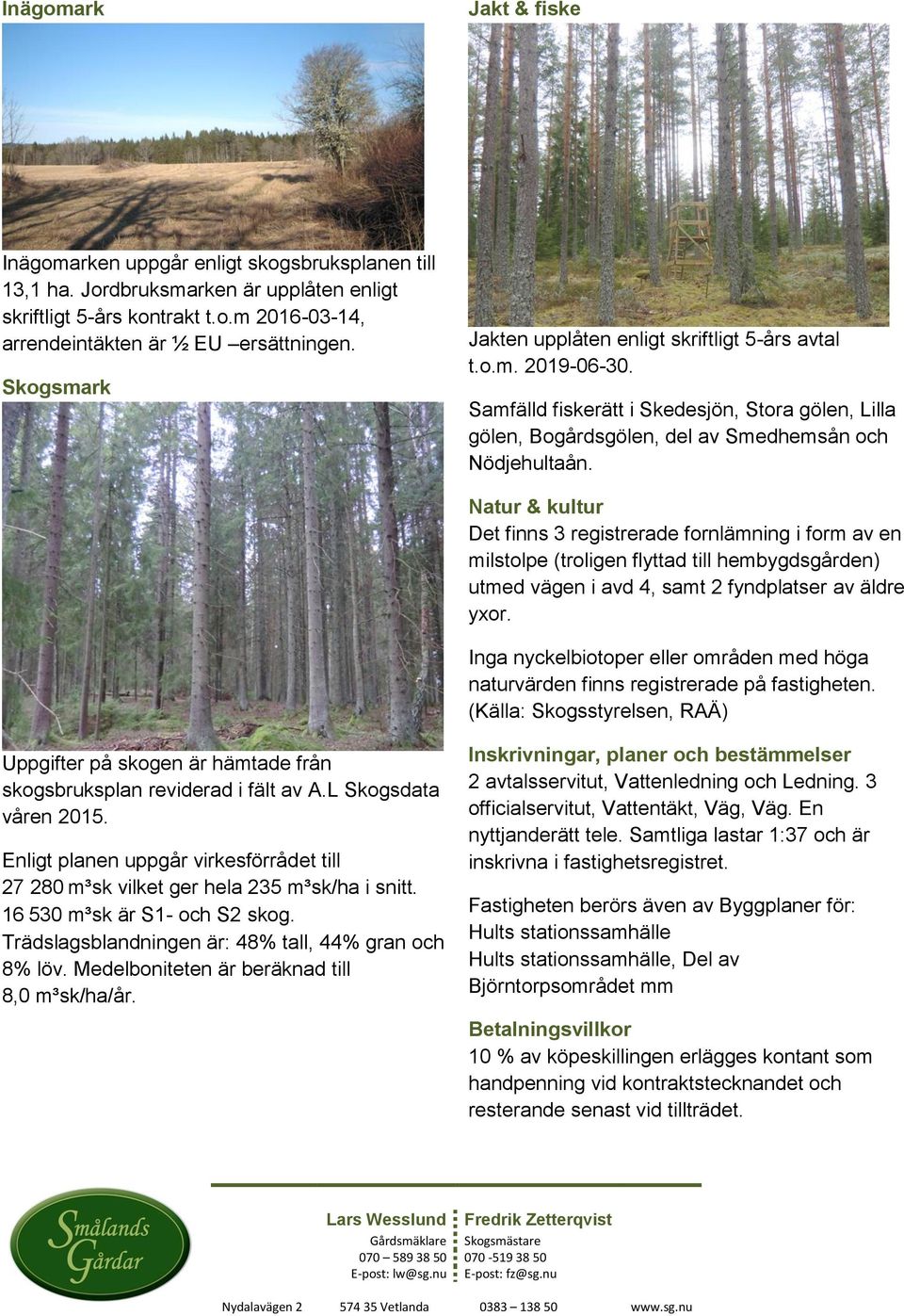 Natur & kultur Det finns 3 registrerade fornlämning i form av en milstolpe (troligen flyttad till hembygdsgården) utmed vägen i avd 4, samt 2 fyndplatser av äldre yxor.