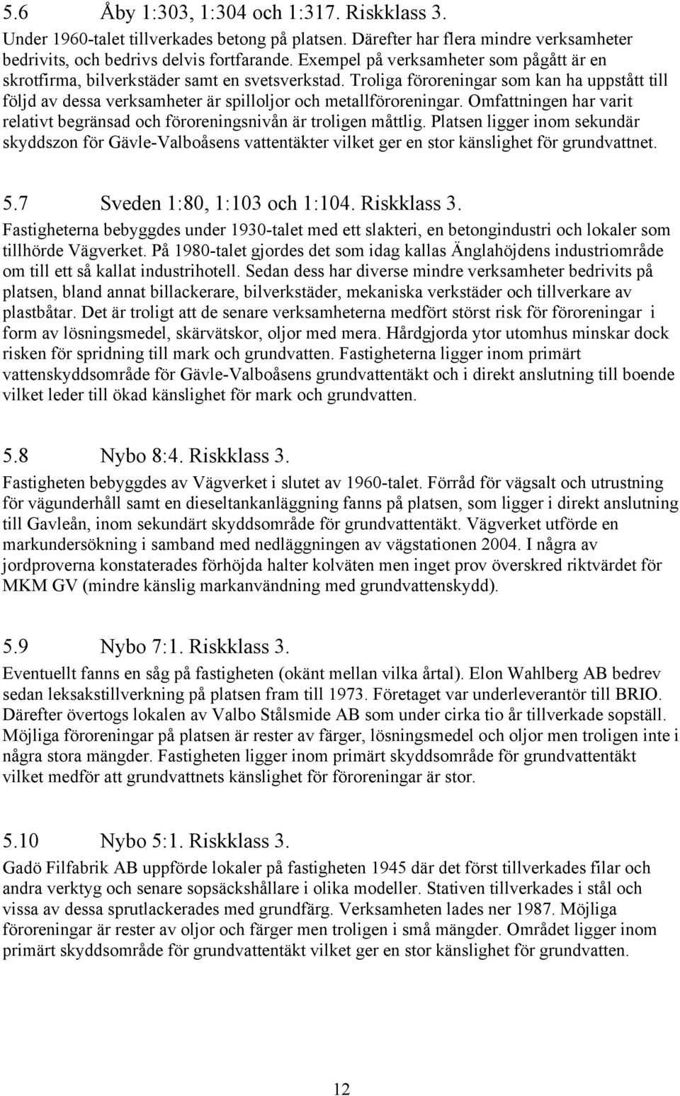 Troliga föroreningar som kan ha uppstått till följd av dessa verksamheter är spilloljor och metallföroreningar. Omfattningen har varit relativt begränsad och föroreningsnivån är troligen måttlig.