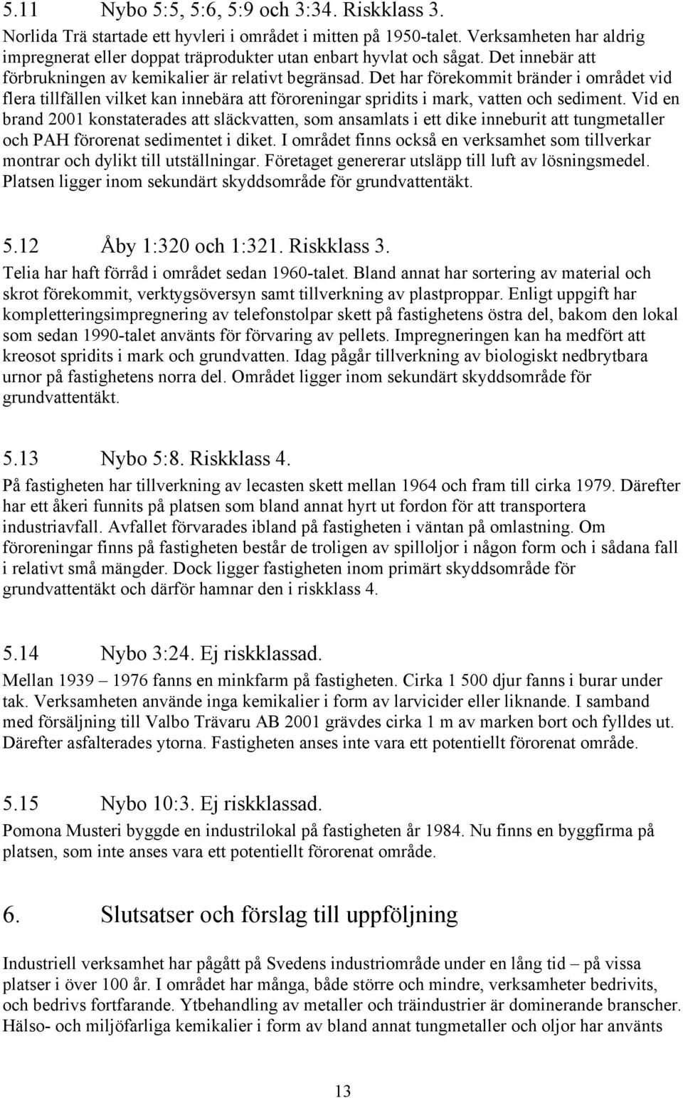 Det har förekommit bränder i området vid flera tillfällen vilket kan innebära att föroreningar spridits i mark, vatten och sediment.