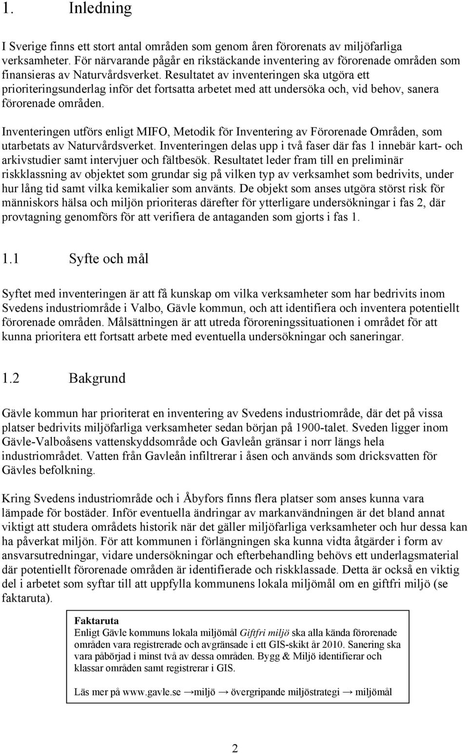 Resultatet av inventeringen ska utgöra ett prioriteringsunderlag inför det fortsatta arbetet med att undersöka och, vid behov, sanera förorenade områden.