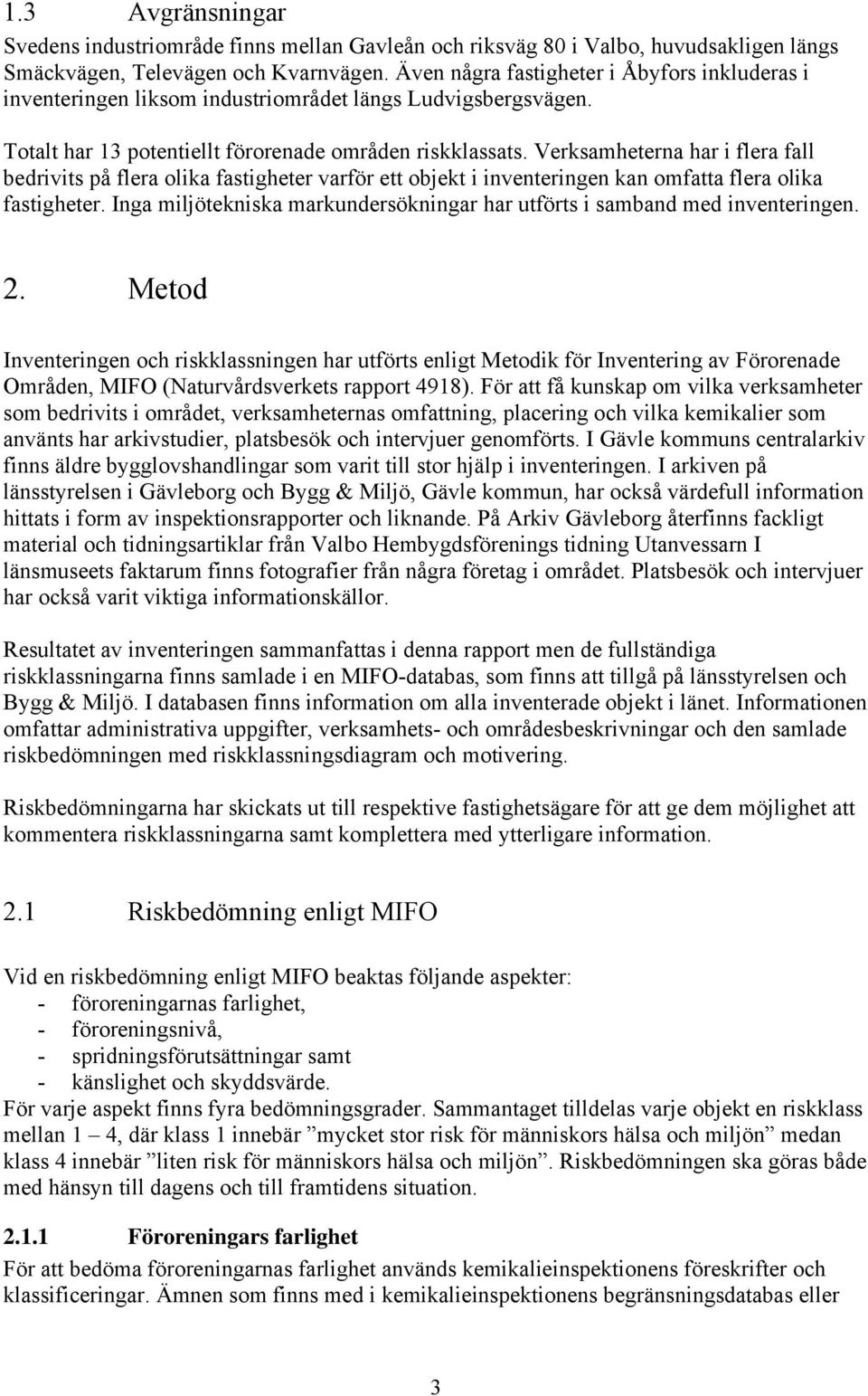 Verksamheterna har i flera fall bedrivits på flera olika fastigheter varför ett objekt i inventeringen kan omfatta flera olika fastigheter.