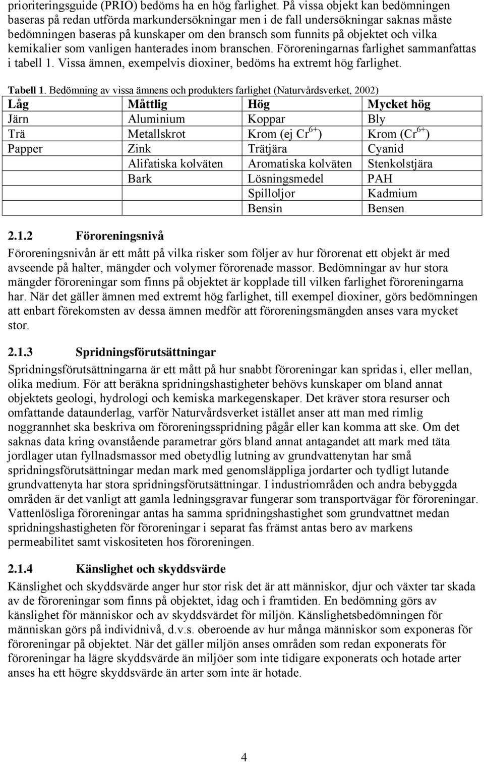 kemikalier som vanligen hanterades inom branschen. Föroreningarnas farlighet sammanfattas i tabell 1. Vissa ämnen, exempelvis dioxiner, bedöms ha extremt hög farlighet. Tabell 1.